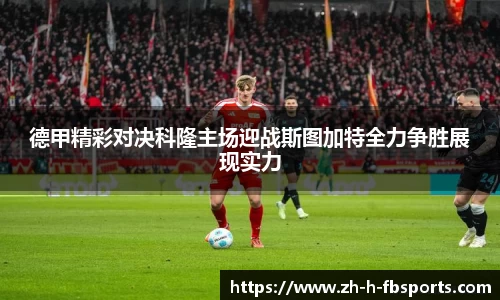 德甲精彩对决科隆主场迎战斯图加特全力争胜展现实力